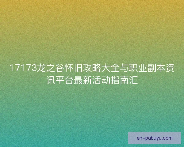 17173龙之谷怀旧攻略大全与职业副本资讯平台最新活动指南汇 17173龙之谷怀旧攻略大全与职业副本资讯平台最新活动指南汇