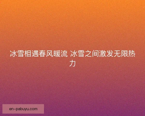 冰雪相遇春风暖流 冰雪之间激发无限热力