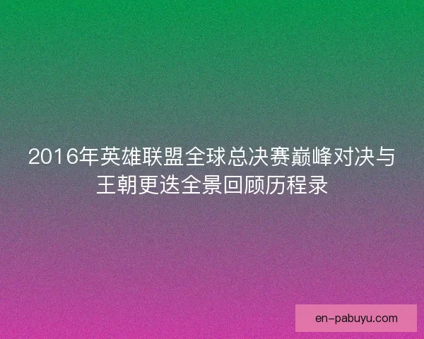 2016年英雄联盟全球总决赛巅峰对决与王朝更迭全景回顾历程录