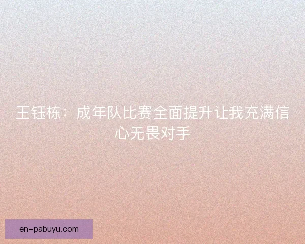 王钰栋：成年队比赛全面提升让我充满信心无畏对手