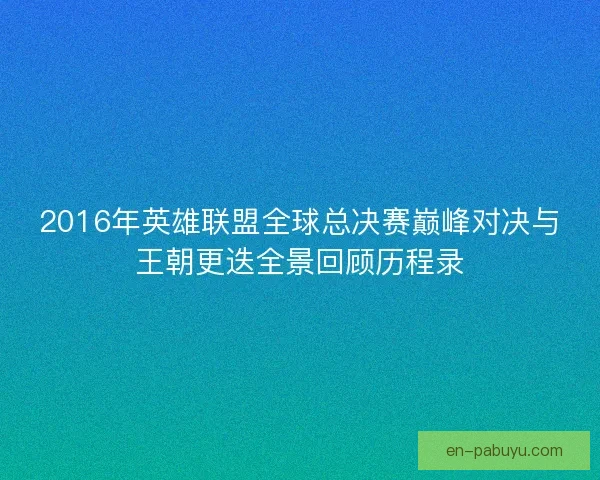 2016年英雄联盟全球总决赛巅峰对决与王朝更迭全景回顾历程录