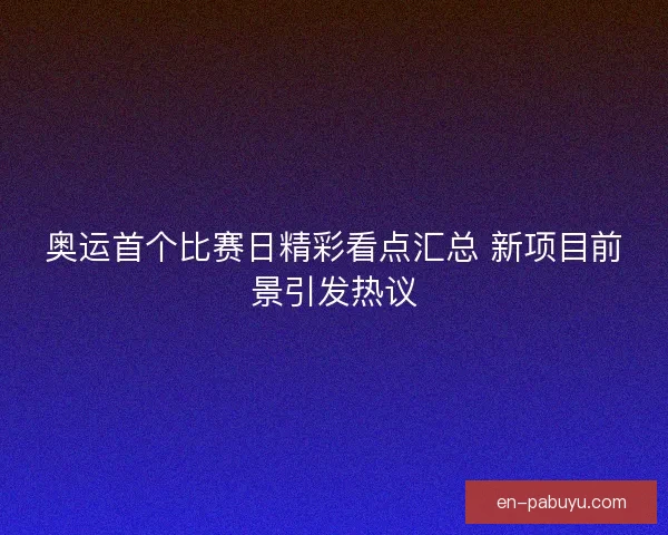奥运首个比赛日精彩看点汇总 新项目前景引发热议